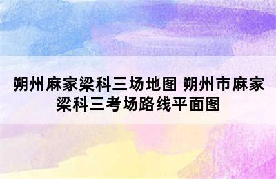 朔州麻家梁科三场地图 朔州市麻家梁科三考场路线平面图